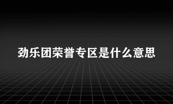 劲乐团荣誉专区是什么意思