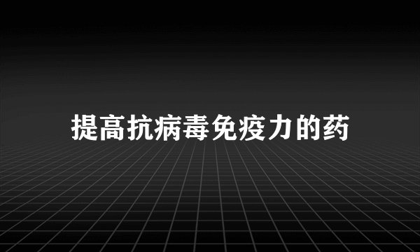 提高抗病毒免疫力的药