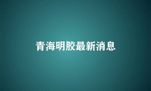 青海明胶最新消息