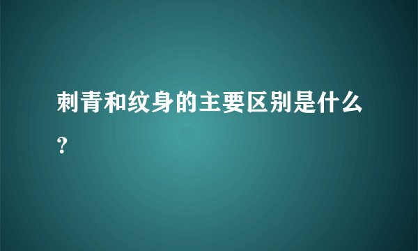刺青和纹身的主要区别是什么？