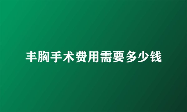 丰胸手术费用需要多少钱