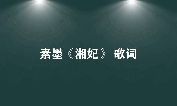素墨《湘妃》 歌词