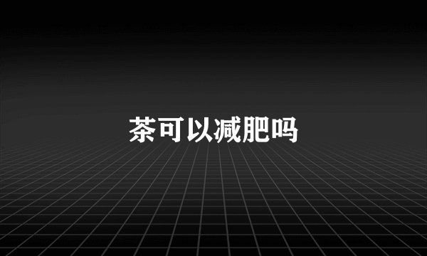 茶可以减肥吗
