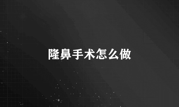 隆鼻手术怎么做