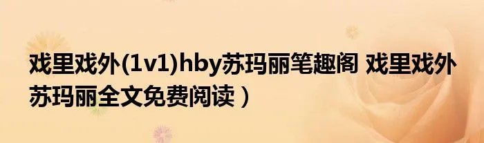 戏里戏外(1v1)hby苏玛丽笔趣阁 戏里戏外 苏玛丽全文免费阅读)