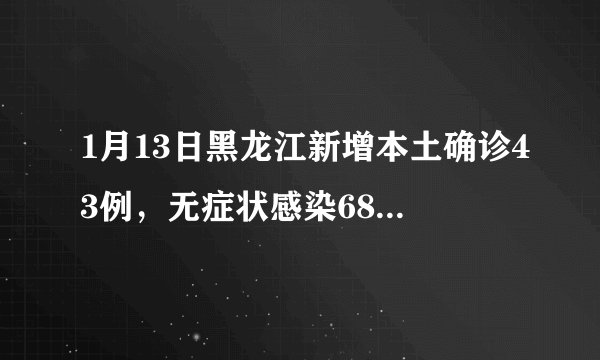 1月13日黑龙江新增本土确诊43例，无症状感染68例，当地情况如何？