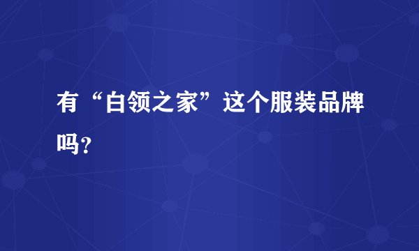 有“白领之家”这个服装品牌吗？