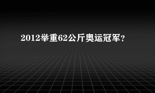 2012举重62公斤奥运冠军？