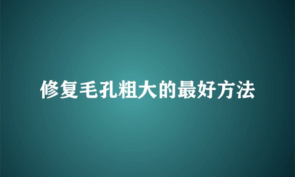修复毛孔粗大的最好方法