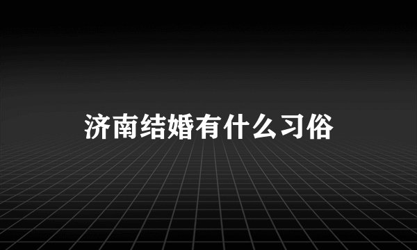 济南结婚有什么习俗