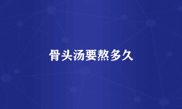 骨头汤要熬多久