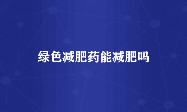 绿色减肥药能减肥吗