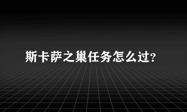 斯卡萨之巢任务怎么过？