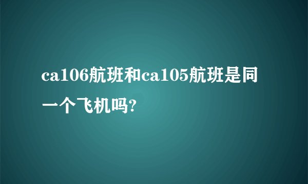ca106航班和ca105航班是同一个飞机吗?
