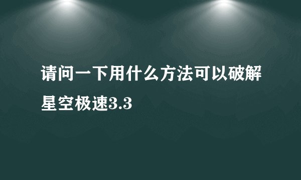 请问一下用什么方法可以破解星空极速3.3