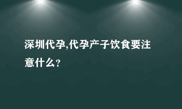 深圳代孕,代孕产子饮食要注意什么？