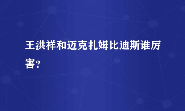 王洪祥和迈克扎姆比迪斯谁厉害？