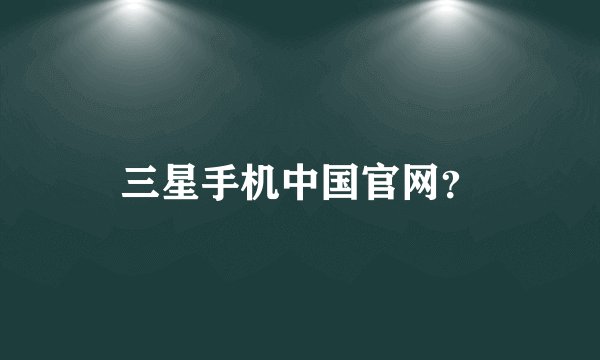 三星手机中国官网？