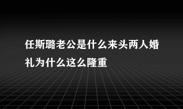 任斯璐老公是什么来头两人婚礼为什么这么隆重