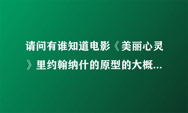 请问有谁知道电影《美丽心灵》里约翰纳什的原型的大概资料？有知道的帮忙解答一下哈！
