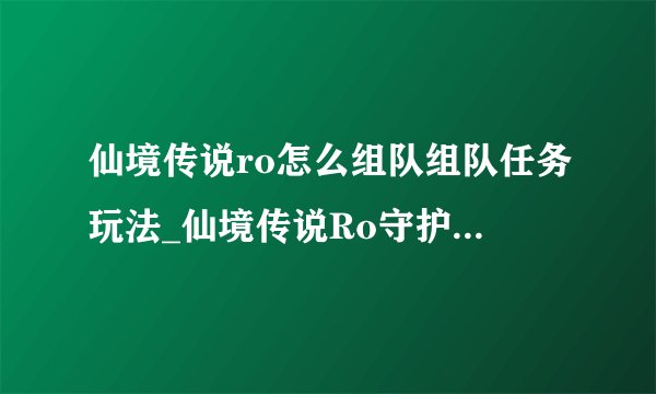 仙境传说ro怎么组队组队任务玩法_仙境传说Ro守护永恒的爱_飞外手游专区