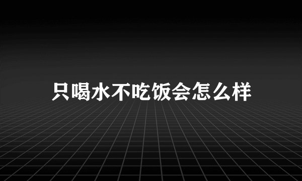 只喝水不吃饭会怎么样