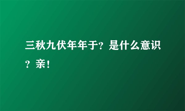 三秋九伏年年于？是什么意识？亲！