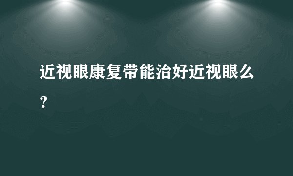 近视眼康复带能治好近视眼么？
