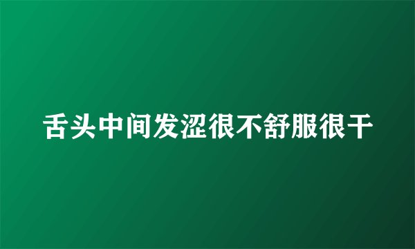 舌头中间发涩很不舒服很干