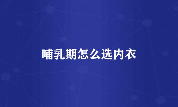 哺乳期怎么选内衣