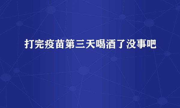 打完疫苗第三天喝酒了没事吧