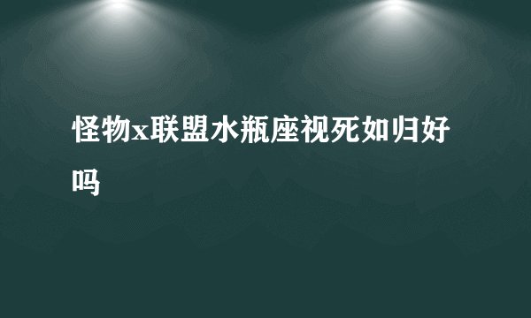 怪物x联盟水瓶座视死如归好吗