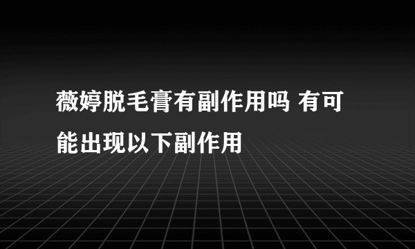 薇婷脱毛膏有副作用吗 有可能出现以下副作用