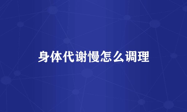 身体代谢慢怎么调理