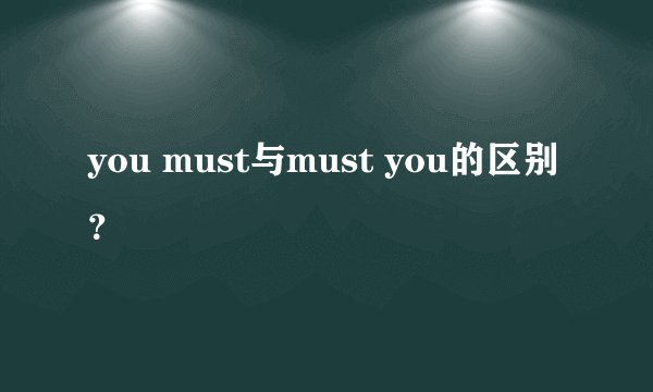 you must与must you的区别?