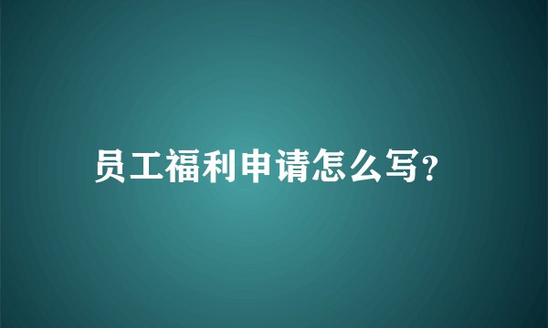 员工福利申请怎么写？