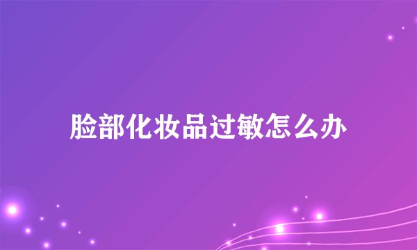 脸部化妆品过敏怎么办