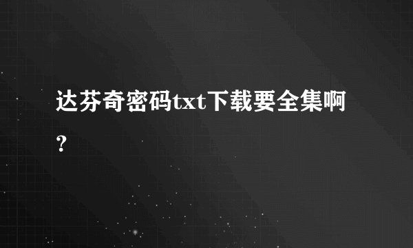 达芬奇密码txt下载要全集啊？
