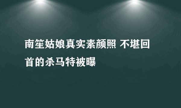 南笙姑娘真实素颜照 不堪回首的杀马特被曝