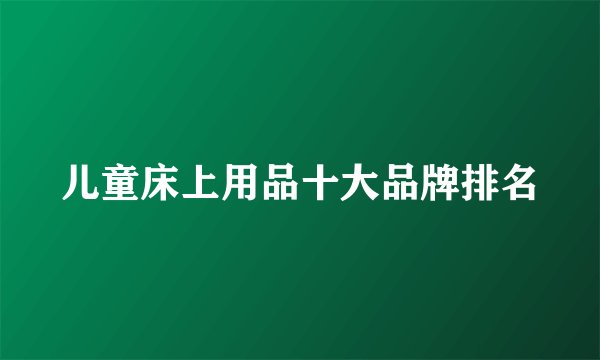 儿童床上用品十大品牌排名