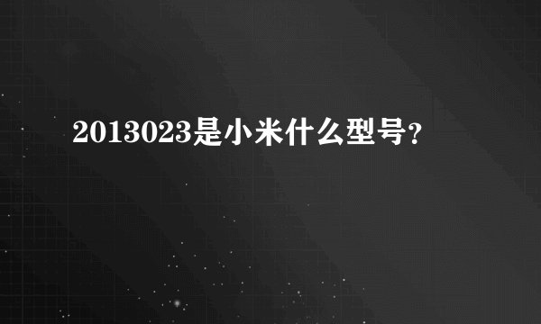 2013023是小米什么型号？