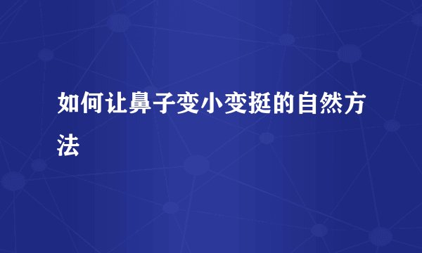 如何让鼻子变小变挺的自然方法