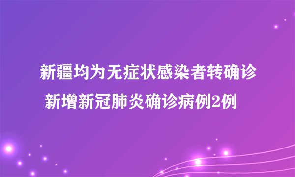 新疆均为无症状感染者转确诊 新增新冠肺炎确诊病例2例