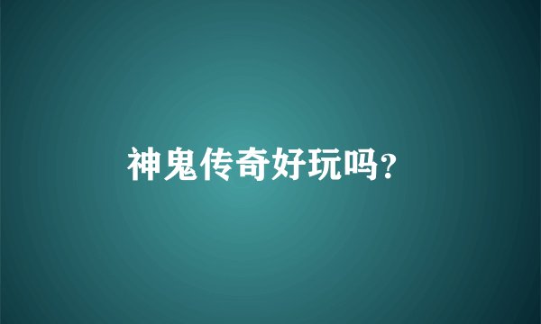 神鬼传奇好玩吗？