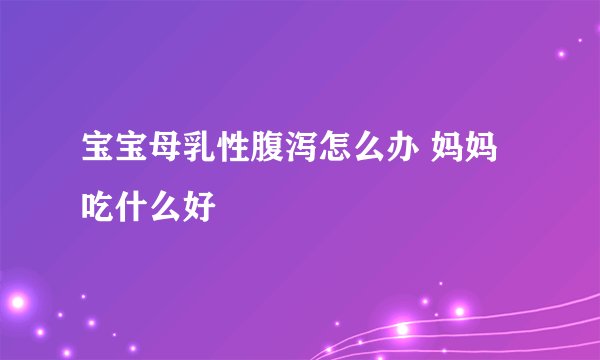 宝宝母乳性腹泻怎么办 妈妈吃什么好