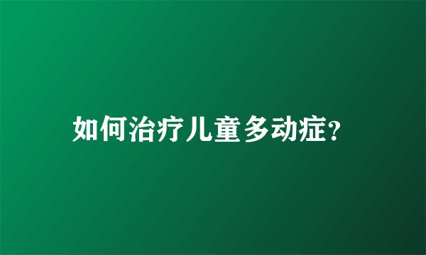 如何治疗儿童多动症？