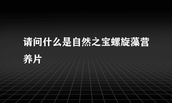 请问什么是自然之宝螺旋藻营养片
