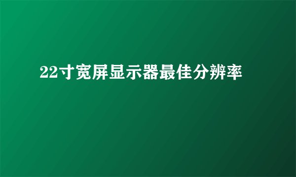 22寸宽屏显示器最佳分辨率
