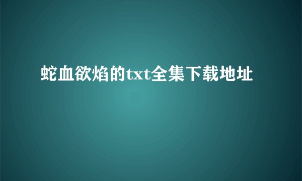 蛇血欲焰的txt全集下载地址