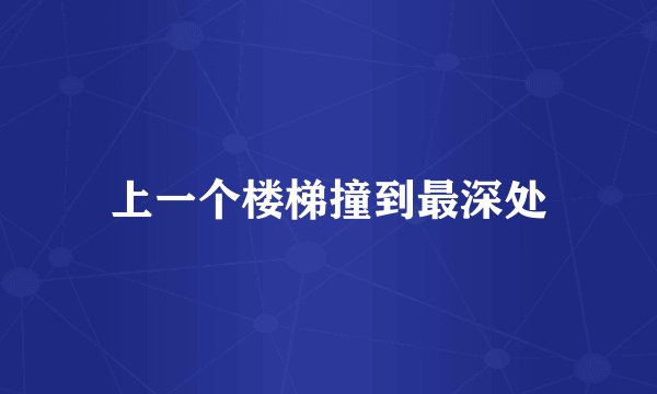 上一个楼梯撞到最深处